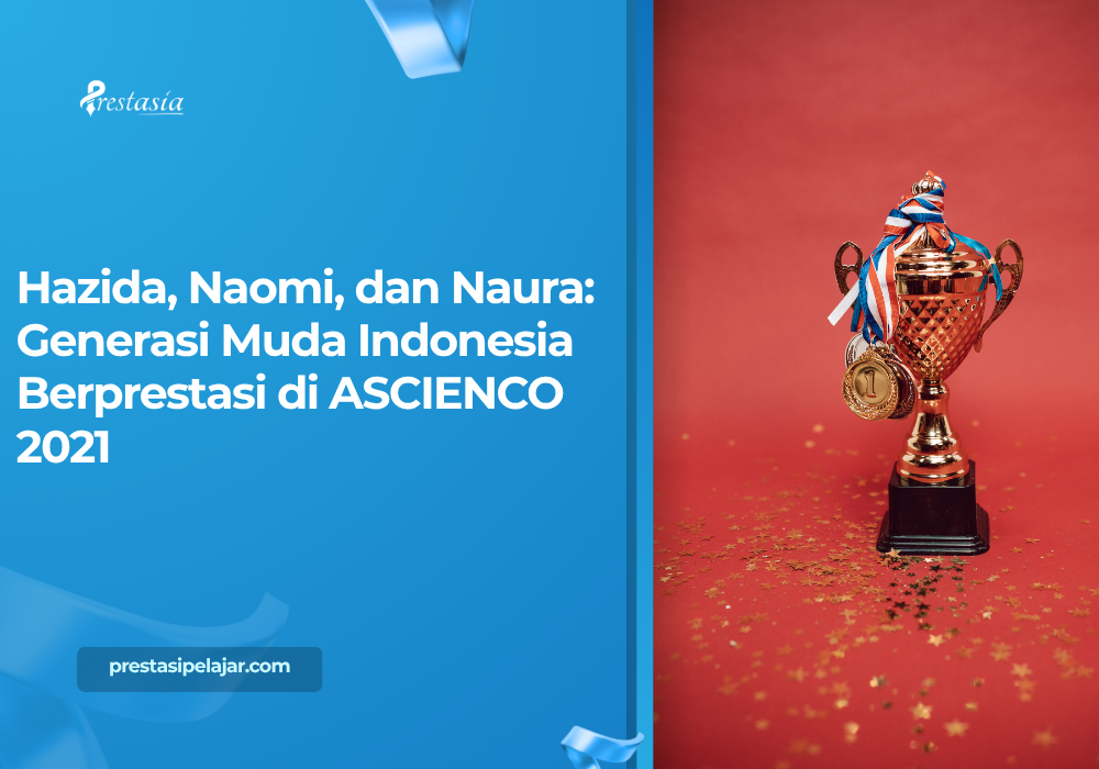Hazida, Naomi, dan Naura: Generasi Muda Indonesia Berprestasi di ASCIENCO 2021